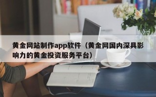 随县黄金网站制作app软件（黄金网国内深具影响力的黄金投资服务平台）