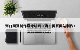 随县海口网页制作设计培训（海口网页网站制作）