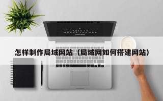 随县怎样制作局域网站（局域网如何搭建网站）