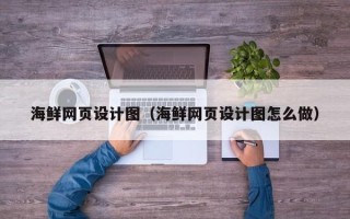 随县海鲜网页设计图（海鲜网页设计图怎么做）