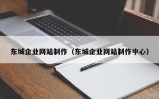 随县东城企业网站制作（东城企业网站制作中心）