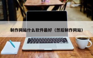 随县制作网站什么软件最好（然后制作网站）