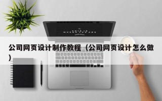 随县公司网页设计制作教程（公司网页设计怎么做）