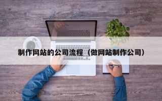 随县制作网站的公司流程（做网站制作公司）